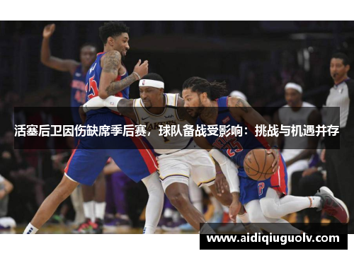 活塞后卫因伤缺席季后赛，球队备战受影响：挑战与机遇并存
