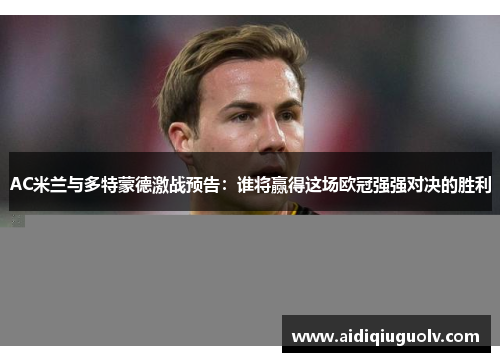 AC米兰与多特蒙德激战预告：谁将赢得这场欧冠强强对决的胜利