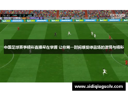 中国足球赛事精彩直播尽在掌握 让你第一时间感受绿茵场的激情与精彩