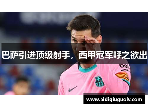 巴萨引进顶级射手，西甲冠军呼之欲出