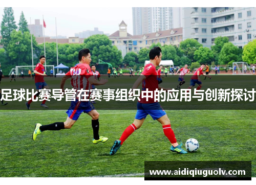 足球比赛导管在赛事组织中的应用与创新探讨