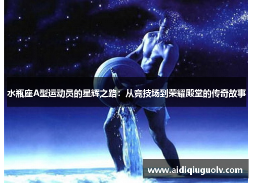 水瓶座A型运动员的星辉之路：从竞技场到荣耀殿堂的传奇故事