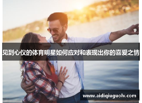 见到心仪的体育明星如何应对和表现出你的喜爱之情