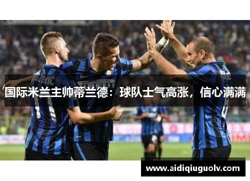 国际米兰主帅蒂兰德：球队士气高涨，信心满满
