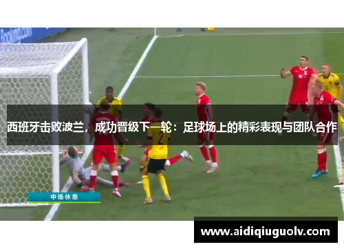 西班牙击败波兰，成功晋级下一轮：足球场上的精彩表现与团队合作